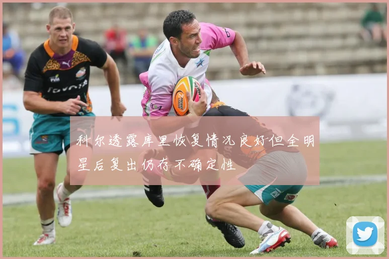 科尔透露库里恢复情况良好但全明星后复出仍存不确定性