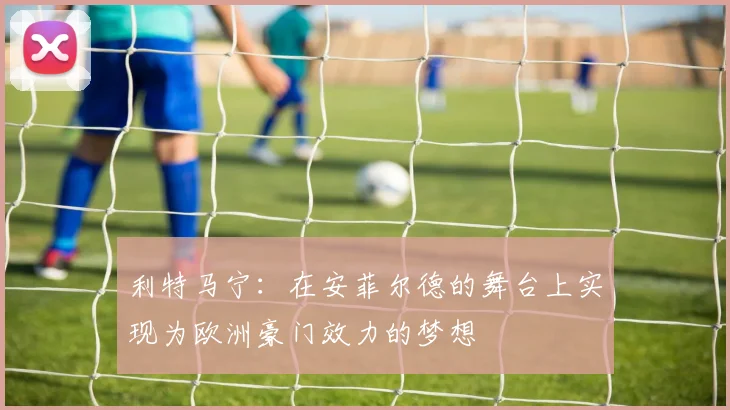 利特马宁：在安菲尔德的舞台上实现为欧洲豪门效力的梦想