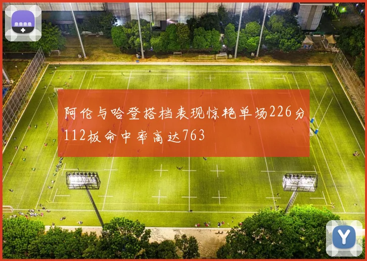 阿伦与哈登搭档表现惊艳单场226分112板命中率高达763