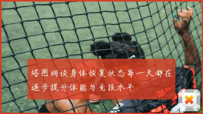 塔图姆谈身体恢复状态每一天都在逐步提升体能与竞技水平
