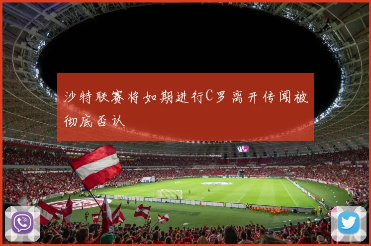 沙特联赛将如期进行C罗离开传闻被彻底否认