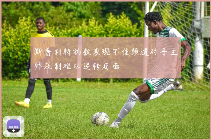 斯普利特执教表现不佳频遭对手主帅压制难以逆转局面