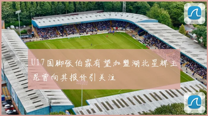 U17国脚张伯霖有望加盟湖北星辉玉昆曾向其报价引关注