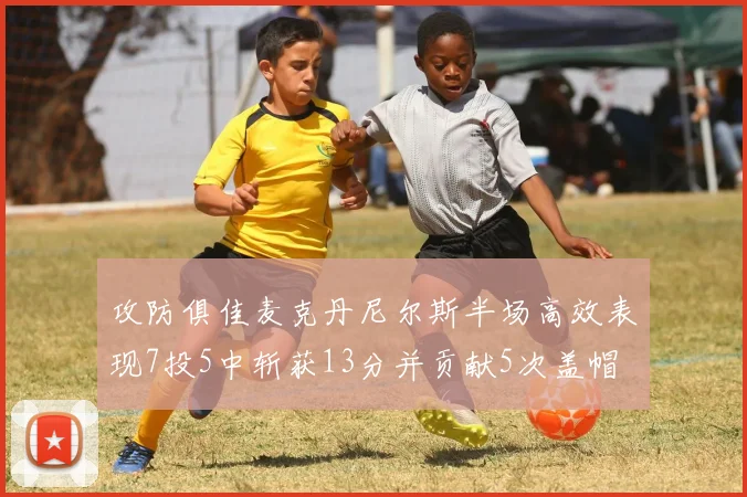 攻防俱佳麦克丹尼尔斯半场高效表现7投5中斩获13分并贡献5次盖帽